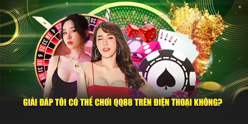 Giải đáp tôi có thể chơi QQ88 trên điện thoại không?