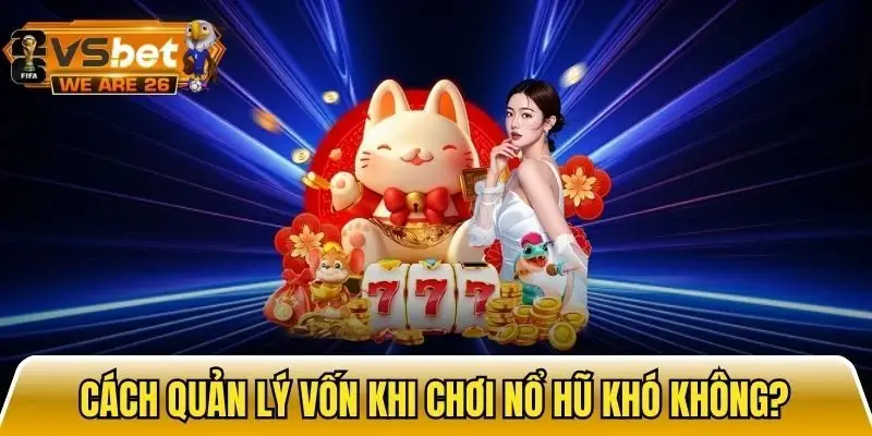 Cách quản lý vốn khi chơi nổ hũ không khó