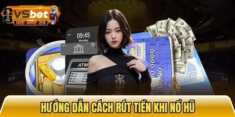 Chi tiết từng bước về cách rút tiền khi nổ hũ
