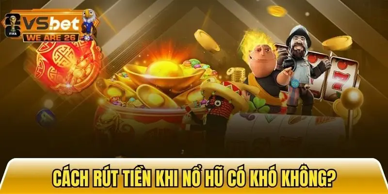 Giải đáp về cách rút tiền khi nổ hũ