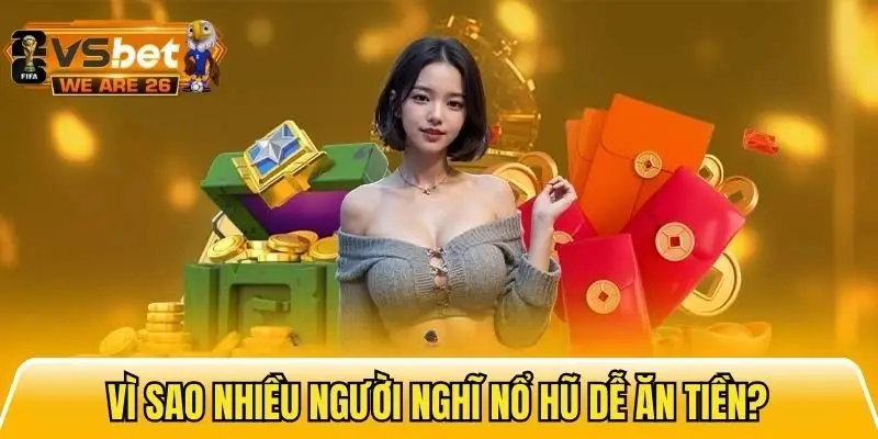 Lý do nhiều người lầm tưởng nổ hũ dễ ăn tiền
