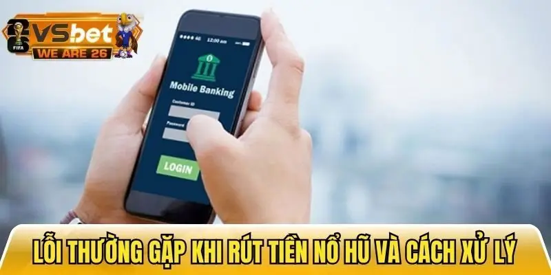 Tổng hợp những lỗi khi rút tiền nổ hũ và cách xử lý